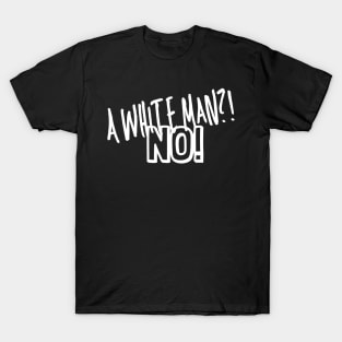 A white man?! No! T-Shirt